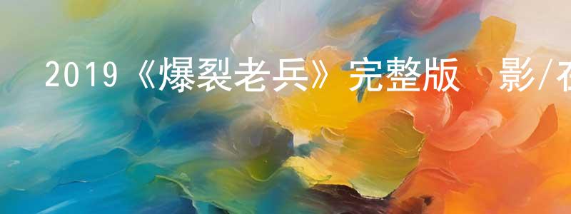 陳殿林發布2019《爆裂老兵》完整版電影/在線觀看/百度云-美劇天堂